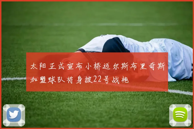 太阳正式宣布小桥迈尔斯布里奇斯加盟球队将身披22号战袍