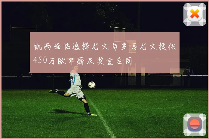 凯西面临选择尤文与罗马尤文提供450万欧年薪及奖金合同